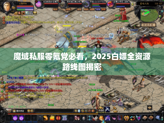 魔域私服零氪党必看，2025白嫖全资源路线图揭密