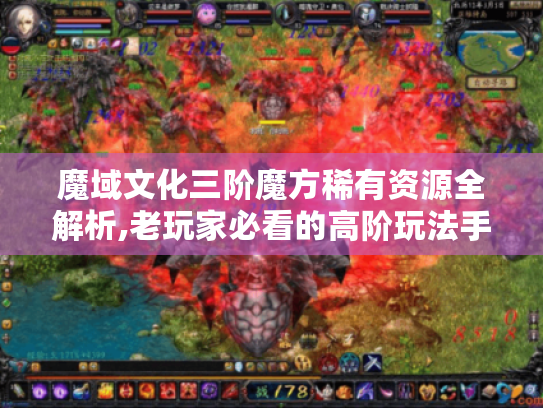 魔域文化三阶魔方稀有资源全解析,老玩家必看的高阶玩法手册