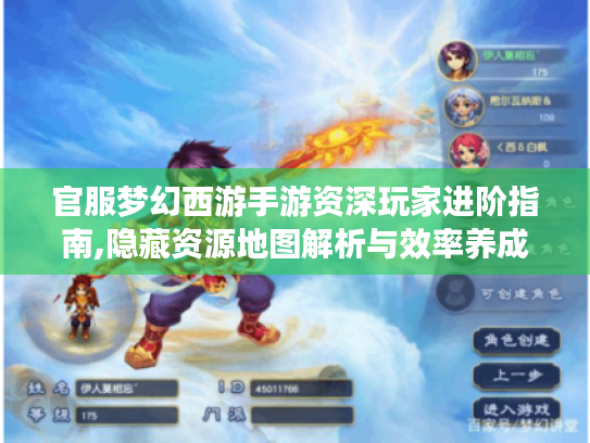 官服梦幻西游手游资深玩家进阶指南,隐藏资源地图解析与效率养成全方案