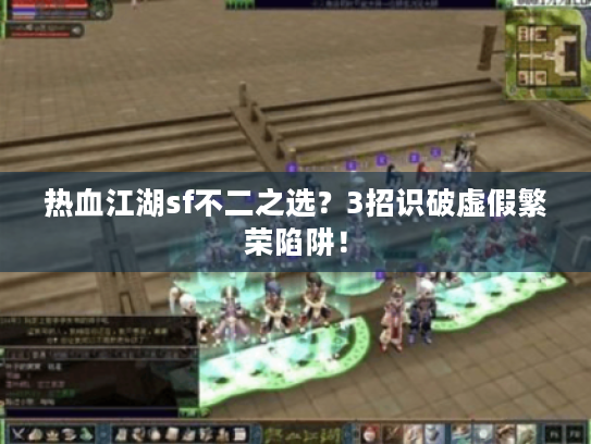 热血江湖sf不二之选？3招识破虚假繁荣陷阱！