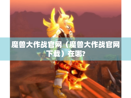 魔兽大作战官网（魔兽大作战官网下载）在哪?