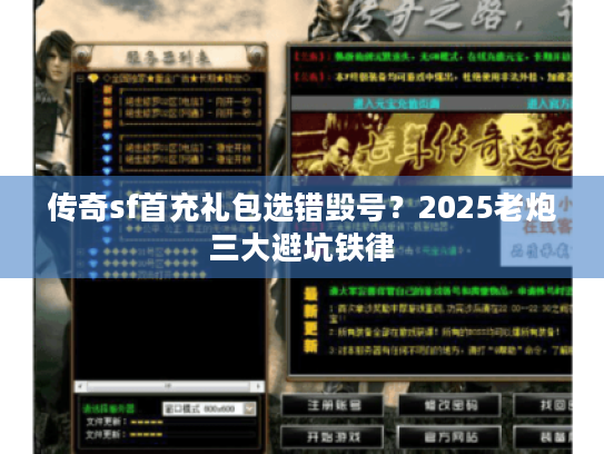 传奇sf首充礼包选错毁号？2025老炮三大避坑铁律