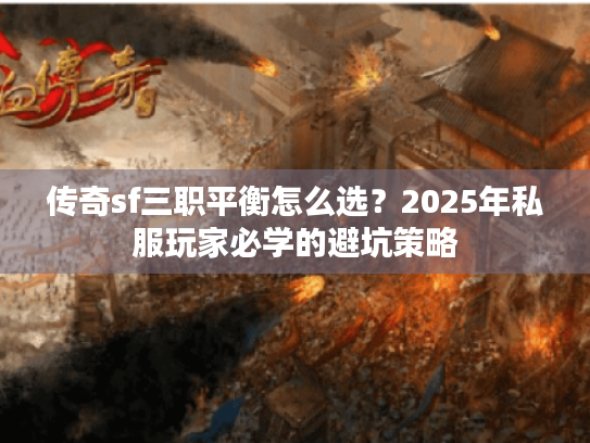 传奇sf三职平衡怎么选？2025年私服玩家必学的避坑策略