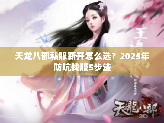 天龙八部私服新开怎么选？2025年防坑找服5步法