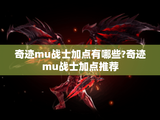 奇迹mu战士加点有哪些?奇迹mu战士加点推荐