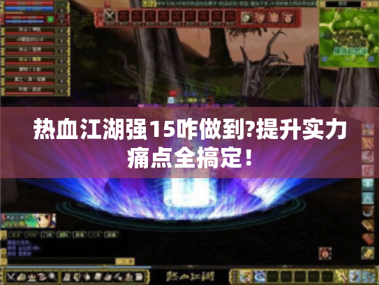 热血江湖强15咋做到?提升实力痛点全搞定！