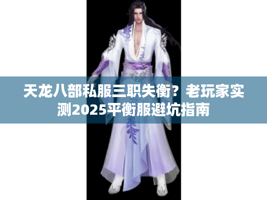 天龙八部私服三职失衡？老玩家实测2025平衡服避坑指南