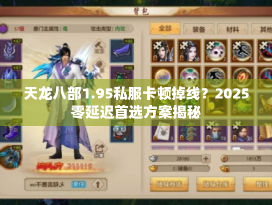天龙八部1.95私服卡顿掉线？2025零延迟首选方案揭秘
