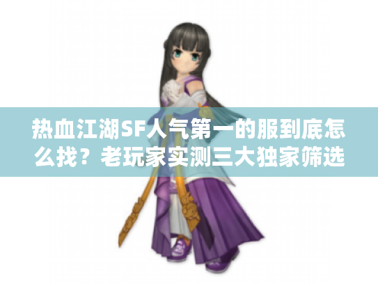 热血江湖SF人气第一的服到底怎么找？老玩家实测三大独家筛选法