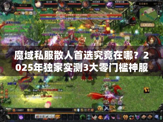 魔域私服散人首选究竟在哪？2025年独家实测3大零门槛神服