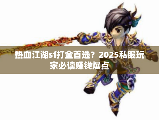 热血江湖sf打金首选？2025私服玩家必读赚钱爆点