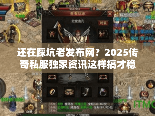 还在踩坑老发布网？2025传奇私服独家资讯这样搞才稳
