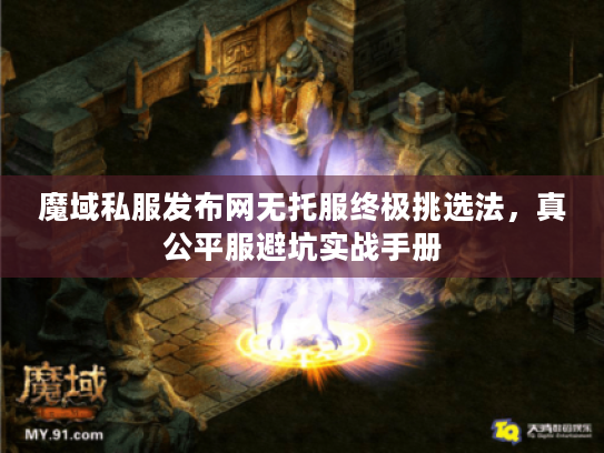 魔域私服发布网无托服终极挑选法，真公平服避坑实战手册