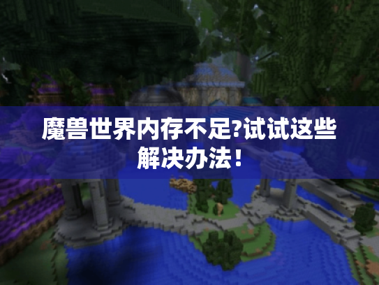 魔兽世界内存不足?试试这些解决办法！