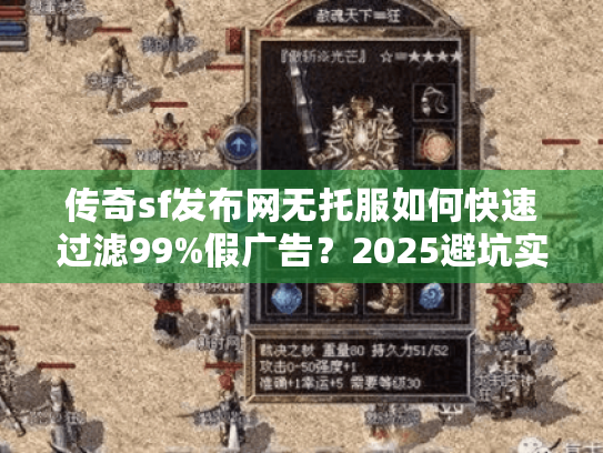 传奇sf发布网无托服如何快速过滤99%假广告？2025避坑实战手册