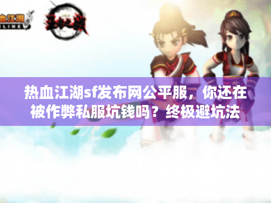 热血江湖sf发布网公平服，你还在被作弊私服坑钱吗？终极避坑法