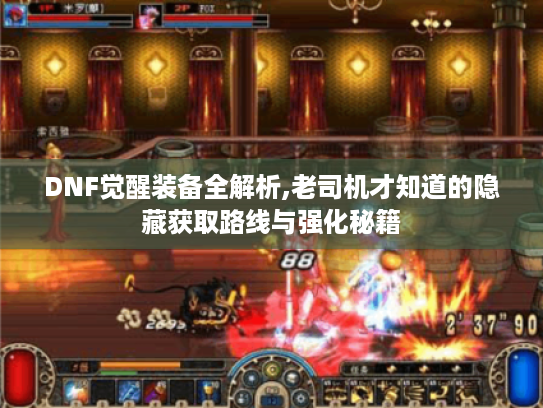 DNF觉醒装备全解析,老司机才知道的隐藏获取路线与强化秘籍