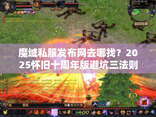 魔域私服发布网去哪找？2025怀旧十周年版避坑三法则