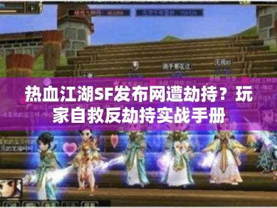 热血江湖SF发布网遭劫持？玩家自救反劫持实战手册