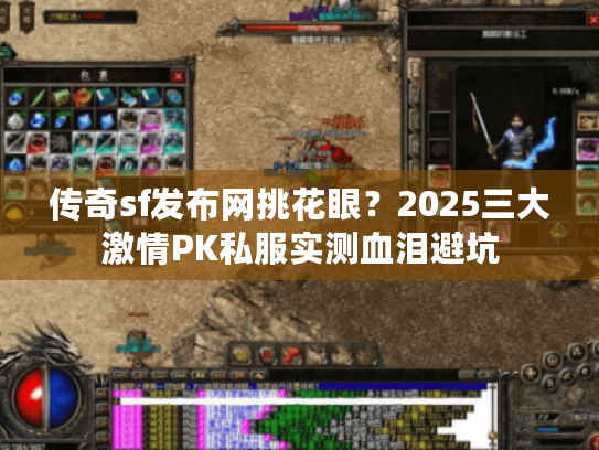 传奇sf发布网挑花眼？2025三大激情PK私服实测血泪避坑