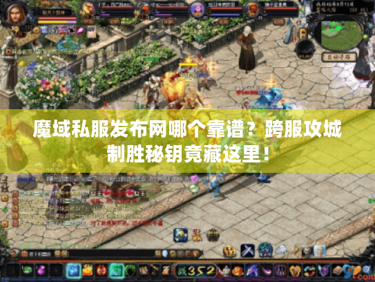 魔域私服发布网哪个靠谱？跨服攻城制胜秘钥竟藏这里！