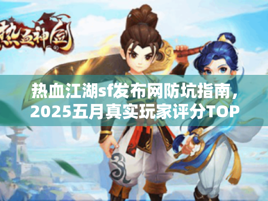 热血江湖sf发布网防坑指南，2025五月真实玩家评分TOP3
