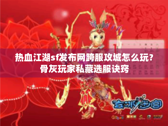 热血江湖sf发布网跨服攻城怎么玩？骨灰玩家私藏选服诀窍