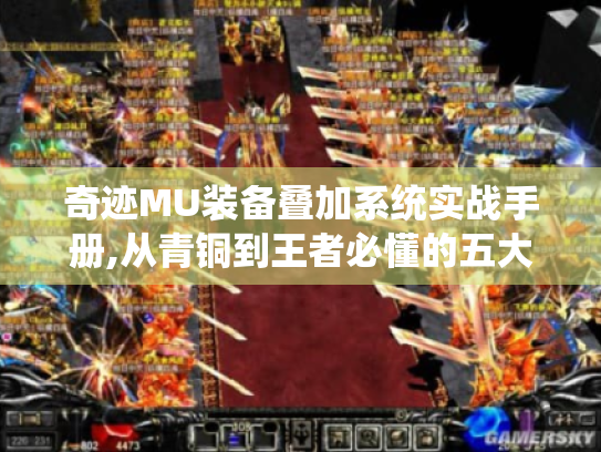 奇迹MU装备叠加系统实战手册,从青铜到王者必懂的五大核心法则