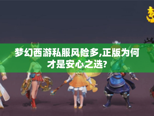 梦幻西游私服风险多,正版为何才是安心之选?