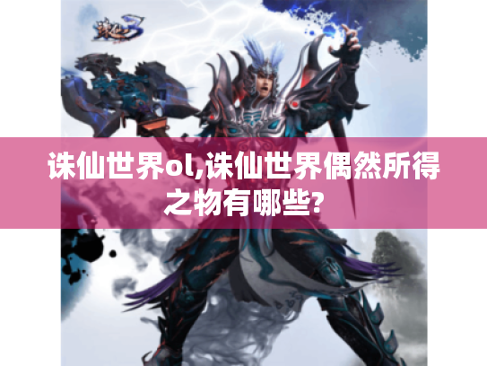 诛仙世界ol,诛仙世界偶然所得之物有哪些? 诛仙世界ol,诛仙世界偶然所得之物有哪些?