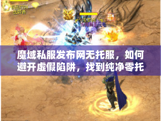 魔域私服发布网无托服，如何避开虚假陷阱，找到纯净零托新服？