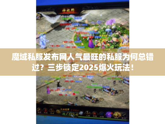 魔域私服发布网人气最旺的私服为何总错过？三步锁定2025爆火玩法！