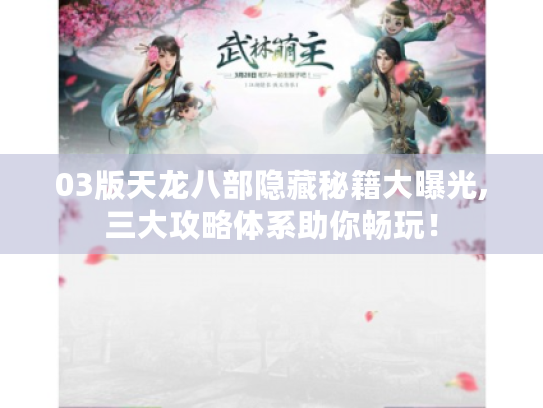 03版天龙八部隐藏秘籍大曝光,三大攻略体系助你畅玩！