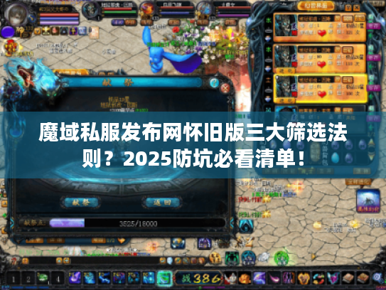 魔域私服发布网怀旧版三大筛选法则？2025防坑必看清单！