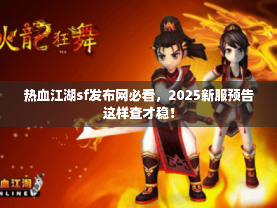 热血江湖sf发布网必看,2025新服预告这样查才稳! 热血江湖sf发布网必看,2025新服预告这样查才稳!
