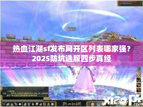 热血江湖sf发布网开区列表哪家强？2025防坑选服四步真经