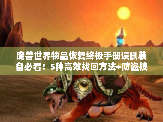 魔兽世界物品恢复终极手册误删装备必看!5种高效找回方法+防盗技巧 魔兽世界物品恢复终极手册误删装备必看!5种高效找回方法+防盗技巧
