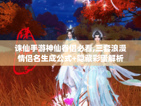 诛仙手游神仙眷侣必看,三套浪漫情侣名生成公式+隐藏彩蛋解析