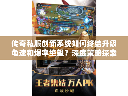 传奇私服创新系统如何终结升级龟速和爆率绝望？深度策略探索