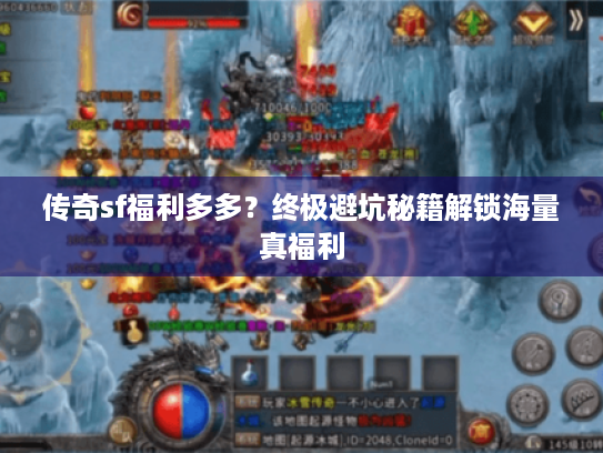 传奇sf福利多多？终极避坑秘籍解锁海量真福利