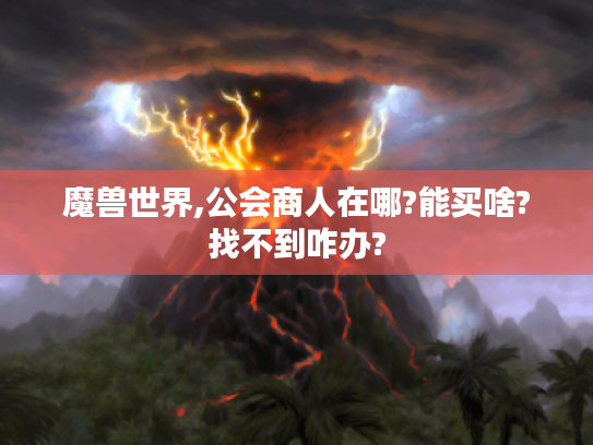 魔兽世界,公会商人在哪?能买啥?找不到咋办?
