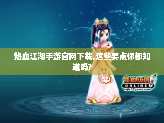 热血江湖手游官网下载,这些要点你都知道吗? 热血江湖手游官网下载,这些要点你都知道吗?