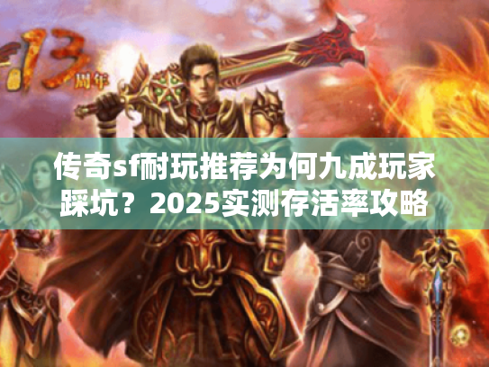 传奇sf耐玩推荐为何九成玩家踩坑？2025实测存活率攻略