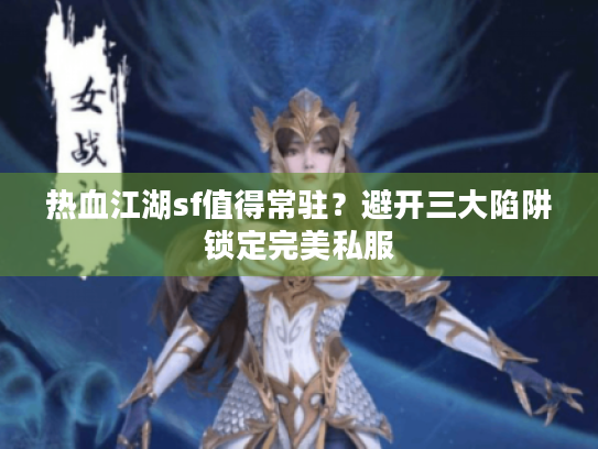 热血江湖sf值得常驻？避开三大陷阱锁定完美私服