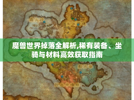 魔兽世界掉落全解析,稀有装备、坐骑与材料高效获取指南