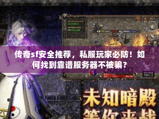 传奇sf安全推荐,私服玩家必防!如何找到靠谱服务器不被骗? 传奇sf安全推荐,私服玩家必防!如何找到靠谱服务器不被骗?