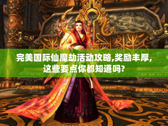 完美国际仙魔劫活动攻略,奖励丰厚,这些要点你都知道吗? 完美国际仙魔劫活动攻略,奖励丰厚,这些要点你都知道吗?