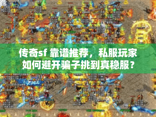 传奇sf 靠谱推荐，私服玩家如何避开骗子挑到真稳服？