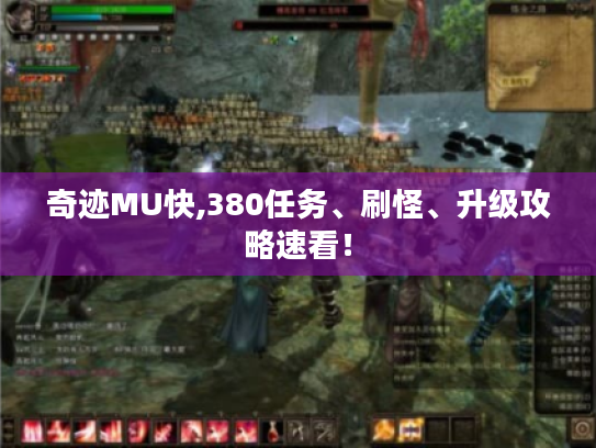 奇迹MU快,380任务、刷怪、升级攻略速看! 奇迹MU快,380任务、刷怪、升级攻略速看!