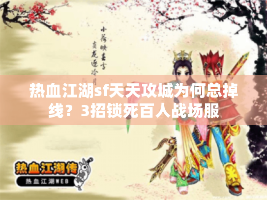 热血江湖sf天天攻城为何总掉线？3招锁死百人战场服